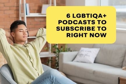 12 Bangin' LGBTQIA+ Podcasts to Ear-binge Right Now! |